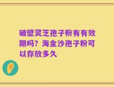 破壁灵芝孢子粉有有效期吗？海金沙孢子粉可以存放多久
