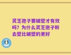灵芝孢子要破壁才有效吗？为什么灵芝孢子粉去壁比破壁的更好