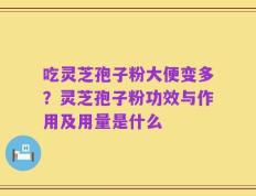 吃灵芝孢子粉大便变多？灵芝孢子粉功效与作用及用量是什么