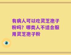 有病人可以吃灵芝孢子粉吗？哪类人不适合服用灵芝孢子粉