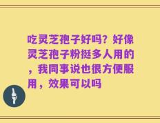 吃灵芝孢子好吗？好像灵芝孢子粉挺多人用的，我同事说也很方便服用，效果可以吗