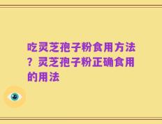 吃灵芝孢子粉食用方法？灵芝孢子粉正确食用的用法