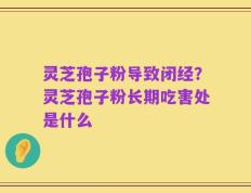 灵芝孢子粉导致闭经？灵芝孢子粉长期吃害处是什么