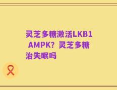 灵芝多糖激活LKB1 AMPK？灵芝多糖治失眠吗