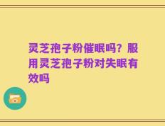灵芝孢子粉催眠吗？服用灵芝孢子粉对失眠有效吗