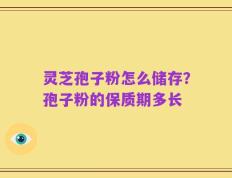 灵芝孢子粉怎么储存？孢子粉的保质期多长