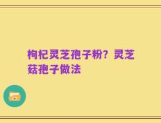 枸杞灵芝孢子粉？灵芝菇孢子做法