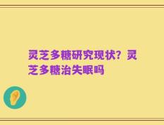 灵芝多糖研究现状？灵芝多糖治失眠吗
