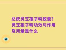 总统灵芝孢子粉胶囊？灵芝孢子粉功效与作用及用量是什么