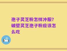 孢子灵芝粉怎样冲服？破壁灵芝孢子粉应该怎么吃