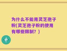 为什么不能用灵芝孢子粉(灵芝孢子粉的使用有哪些限制？)