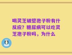 喝灵芝破壁孢子粉有什反应？糖尿病可以吃灵芝孢子粉吗，为什么