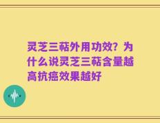 灵芝三萜外用功效？为什么说灵芝三萜含量越高抗癌效果越好