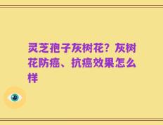 灵芝孢子灰树花？灰树花防癌、抗癌效果怎么样