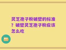 灵芝孢子粉破壁的标准？破壁灵芝孢子粉应该怎么吃