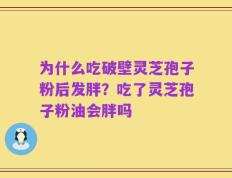 为什么吃破壁灵芝孢子粉后发胖？吃了灵芝孢子粉油会胖吗
