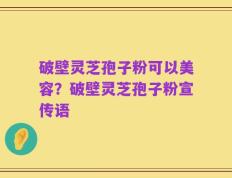 破壁灵芝孢子粉可以美容？破壁灵芝孢子粉宣传语