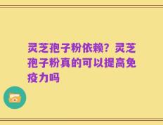 灵芝孢子粉依赖？灵芝孢子粉真的可以提高免疫力吗