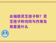 众福德灵芝孢子粉？灵芝孢子粉功效与作用及用量是什么