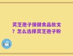 灵芝孢子保健食品批文？怎么选择灵芝孢子粉