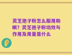 灵芝孢子粉怎么服用助眠？灵芝孢子粉功效与作用及用量是什么