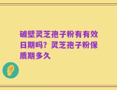 破壁灵芝孢子粉有有效日期吗？灵芝孢子粉保质期多久
