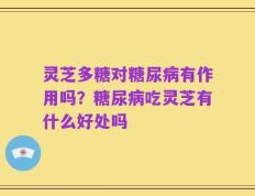 灵芝多糖对糖尿病有作用吗？糖尿病吃灵芝有什么好处吗