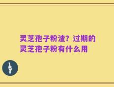 灵芝孢子粉渣？过期的灵芝孢子粉有什么用