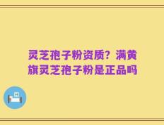 灵芝孢子粉资质？满黄旗灵芝孢子粉是正品吗