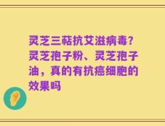 灵芝三萜抗艾滋病毒？灵芝孢子粉、灵芝孢子油，真的有抗癌细胞的效果吗