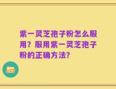 紫一灵芝孢子粉怎么服用？服用紫一灵芝孢子粉的正确方法？