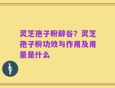 灵芝孢子粉辟谷？灵芝孢子粉功效与作用及用量是什么