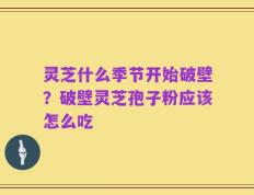 灵芝什么季节开始破壁？破壁灵芝孢子粉应该怎么吃