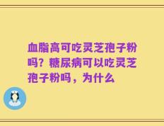 血脂高可吃灵芝孢子粉吗？糖尿病可以吃灵芝孢子粉吗，为什么