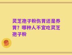 灵芝孢子粉伤胃还是养胃？哪种人不宜吃灵芝孢子粉