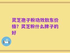 灵芝孢子粉功效敖东价格？灵芝粉什么牌子的好