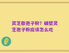 灵芝撒孢子粉？破壁灵芝孢子粉应该怎么吃
