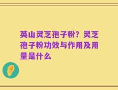 英山灵芝孢子粉？灵芝孢子粉功效与作用及用量是什么