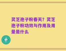 灵芝孢子粉春天？灵芝孢子粉功效与作用及用量是什么