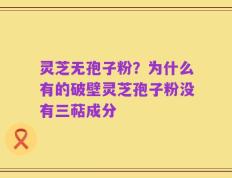 灵芝无孢子粉？为什么有的破壁灵芝孢子粉没有三萜成分