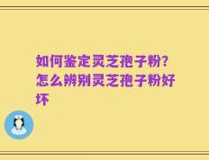 如何鉴定灵芝孢子粉？怎么辨别灵芝孢子粉好坏