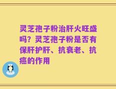 灵芝孢子粉治肝火旺盛吗？灵芝孢子粉是否有保肝护肝、抗衰老、抗癌的作用