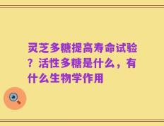 灵芝多糖提高寿命试验？活性多糖是什么，有什么生物学作用