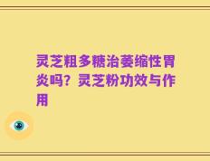 灵芝粗多糖治萎缩性胃炎吗？灵芝粉功效与作用