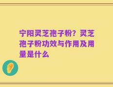 宁阳灵芝孢子粉？灵芝孢子粉功效与作用及用量是什么