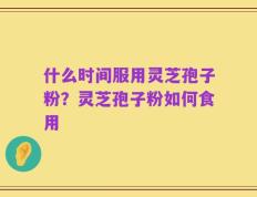 什么时间服用灵芝孢子粉？灵芝孢子粉如何食用
