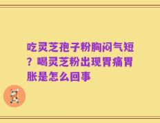 吃灵芝孢子粉胸闷气短？喝灵芝粉出现胃痛胃胀是怎么回事