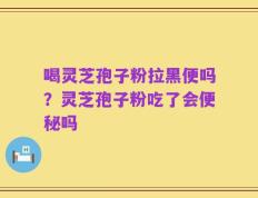 喝灵芝孢子粉拉黑便吗？灵芝孢子粉吃了会便秘吗