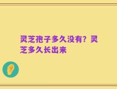 灵芝孢子多久没有？灵芝多久长出来