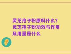 灵芝孢子粉原料什么？灵芝孢子粉功效与作用及用量是什么